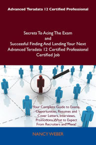 Title: Advanced Teradata 12 Certified Professional Secrets To Acing The Exam and Successful Finding And Landing Your Next Advanced Teradata 12 Certified Professional Certified Job, Author: Weber Nancy