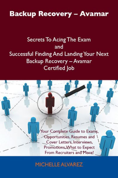 Backup Recovery - Avamar Secrets To Acing The Exam and Successful Finding And Landing Your Next Backup Recovery - Avamar Certified Job