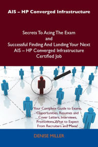 Title: AIS - HP Converged Infrastructure Secrets To Acing The Exam and Successful Finding And Landing Your Next AIS - HP Converged Infrastructure Certified Job, Author: Miller Denise