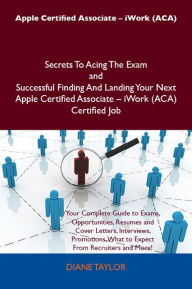 Title: Apple Certified Associate - iWork (ACA) Secrets To Acing The Exam and Successful Finding And Landing Your Next Apple Certified Associate - iWork (ACA) Certified Job, Author: Taylor Diane