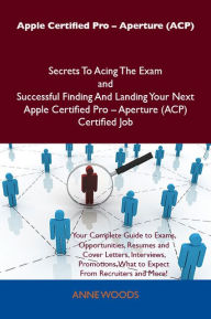Title: Apple Certified Pro - Aperture (ACP) Secrets To Acing The Exam and Successful Finding And Landing Your Next Apple Certified Pro - Aperture (ACP) Certified Job, Author: Woods Anne
