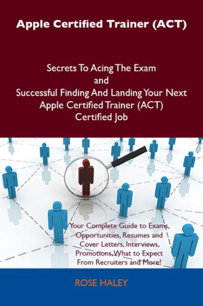 Apple Certified Trainer (ACT) Secrets To Acing The Exam and Successful Finding And Landing Your Next Apple Certified Trainer (ACT) Certified Job