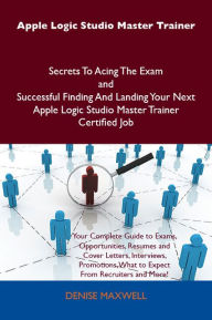 Title: Apple Logic Studio Master Trainer Secrets To Acing The Exam and Successful Finding And Landing Your Next Apple Logic Studio Master Trainer Certified Job, Author: Maxwell Denise