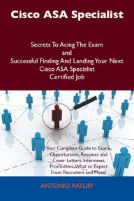 Title: Cisco ASA Specialist Secrets To Acing The Exam and Successful Finding And Landing Your Next Cisco ASA Specialist Certified Job, Author: Antonio Ratliff