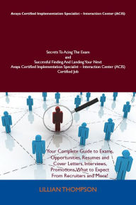 Title: Avaya Certified Implementation Specialist - Interaction Center (ACIS) Secrets To Acing The Exam and Successful Finding And Landing Your Next Avaya Certified Implementation Specialist - Interaction Center (ACIS) Certified Job, Author: Thompson Lillian