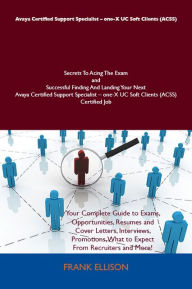 Title: Avaya Certified Support Specialist - one-X UC Soft Clients (ACSS) Secrets To Acing The Exam and Successful Finding And Landing Your Next Avaya Certified Support Specialist - one-X UC Soft Clients (ACSS) Certified Job, Author: Ellison Frank