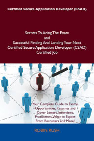 Title: Certified Secure Application Developer (CSAD) Secrets To Acing The Exam and Successful Finding And Landing Your Next Certified Secure Application Developer (CSAD) Certified Job, Author: Robin Rush