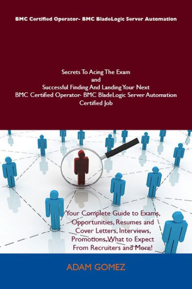 BMC Certified Operator- BMC BladeLogic Server Automation Secrets To Acing The Exam and Successful Finding And Landing Your Next BMC Certified Operator- BMC BladeLogic Server Automation Certified Job