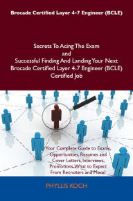 Title: Brocade Certified Layer 4-7 Engineer (BCLE) Secrets To Acing The Exam and Successful Finding And Landing Your Next Brocade Certified Layer 4-7 Engineer (BCLE) Certified Job, Author: Phyllis Koch