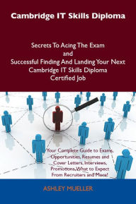 Title: Cambridge IT Skills Diploma Secrets To Acing The Exam and Successful Finding And Landing Your Next Cambridge IT Skills Diploma Certified Job, Author: Ashley Mueller