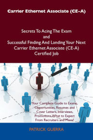 Title: Carrier Ethernet Associate (CE-A) Secrets To Acing The Exam and Successful Finding And Landing Your Next Carrier Ethernet Associate (CE-A) Certified Job, Author: Patrick Guerra