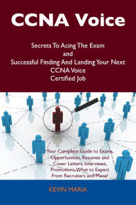 Title: CCNA Voice Secrets To Acing The Exam and Successful Finding And Landing Your Next CCNA Voice Certified Job, Author: Kevin Maria