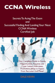 Title: CCNA Wireless Secrets To Acing The Exam and Successful Finding And Landing Your Next CCNA Wireless Certified Job, Author: Dale Kevin