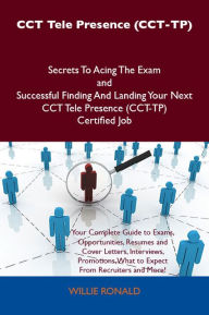 Title: CCT Tele Presence (CCT-TP) Secrets To Acing The Exam and Successful Finding And Landing Your Next CCT Tele Presence (CCT-TP) Certified Job, Author: Willie Ronald