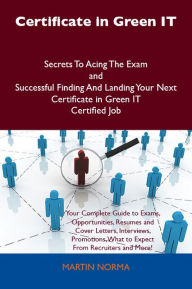 Title: Certificate in Green IT Secrets To Acing The Exam and Successful Finding And Landing Your Next Certificate in Green IT Certified Job, Author: Martin Norma