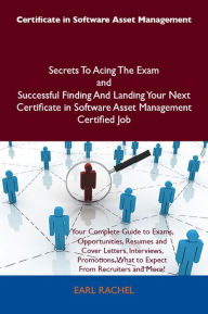 Title: Certificate in Software Asset Management Secrets To Acing The Exam and Successful Finding And Landing Your Next Certificate in Software Asset Management Certified Job, Author: Earl Rachel