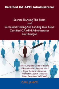 Title: Certified CA APM Administrator Secrets To Acing The Exam and Successful Finding And Landing Your Next Certified CA APM Administrator Certified Job, Author: Carl Janice