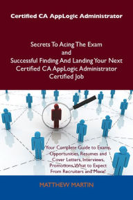 Title: Certified CA AppLogic Administrator Secrets To Acing The Exam and Successful Finding And Landing Your Next Certified CA AppLogic Administrator Certified Job, Author: Matthew Martin