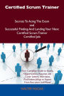 Certified Scrum Trainer Secrets To Acing The Exam and Successful Finding And Landing Your Next Certified Scrum Trainer Certified Job