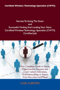 Title: Certified Wireless Technology Specialist (CWTS) Secrets To Acing The Exam and Successful Finding And Landing Your Next Certified Wireless Technology Specialist (CWTS) Certified Job, Author: Carl Fuentes