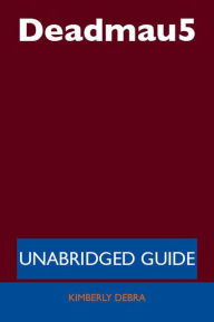 Title: Deadmau5 - Unabridged Guide, Author: Kimberly Debra