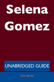 Title: Selena Gomez - Unabridged Guide, Author: Tina Brian