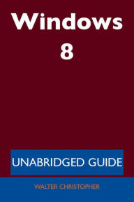 Title: Windows 8 - Unabridged Guide, Author: Walter Christopher