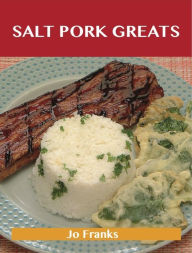 Title: Salt Pork Greats: Delicious Salt Pork Recipes, The Top 48 Salt Pork Recipes, Author: Jo Franks