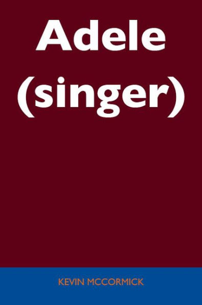 Adele (singer) - Unabridged Guide