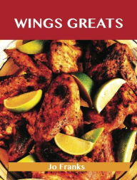 Title: Wing Greats: Delicious Wing Recipes, The Top 100 Wing Recipes, Author: Jo Franks