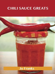 Title: Chili Sauce Greats: Delicious Chili Sauce Recipes, The Top 88 Chili Sauce Recipes, Author: Jo Franks