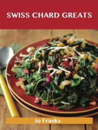 Title: Swiss Chard Greats: Delicious Swiss Chard Recipes, The Top 52 Swiss Chard Recipes, Author: Jo Franks