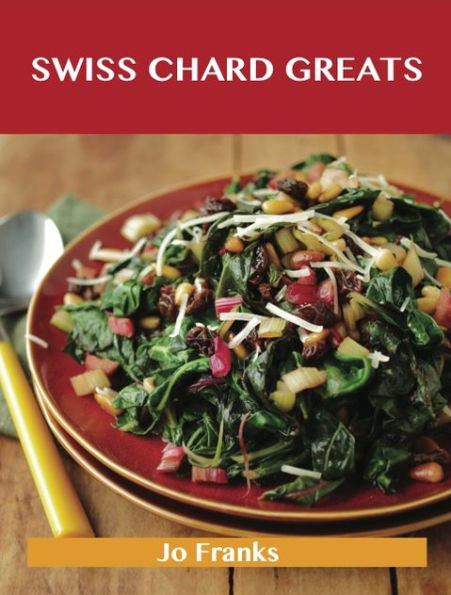 Swiss Chard Greats: Delicious Swiss Chard Recipes, The Top 52 Swiss Chard Recipes