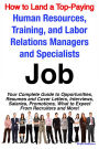 How to Land a Top-Paying Human Resources, Training, and Labor Relations Managers and Specialists Job: Your Complete Guide to Opportunities, Resumes and Cover Letters, Interviews, Salaries, Promotions, What to Expect From Recruiters and More!