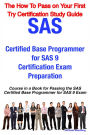SAS Certified Base Programmer for SAS 9 Certification Exam Preparation Course in a Book for Passing the SAS Certified Base Programmer for SAS 9 Exam - The How To Pass on Your First Try Certification Study Guide