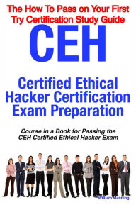 Title: CEH Certified Ethical Hacker Certification Exam Preparation Course in a Book for Passing the CEH Certified Ethical Hacker Exam - The How To Pass on Your First Try Certification Study Guide, Author: William Manning