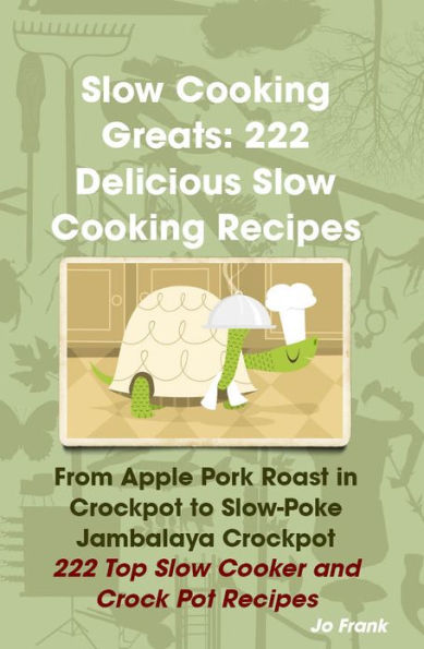 Slow Cooking Greats: 222 Delicious Slow Cooking Recipes: from Apple Pork Roast in Crockpot to Slow-Poke Jambalaya Crockpot - 222 Top Slow Cooker and Crock Pot Recipes