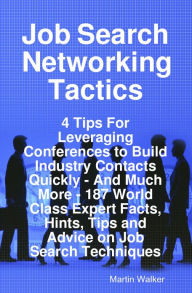 Title: Job Search Networking Tactics - 4 Tips For Leveraging Conferences to Build Industry Contacts Quickly - And Much More - 187 World Class Expert Facts, Hints, Tips and Advice on Job Search Techniques, Author: Martin Walker