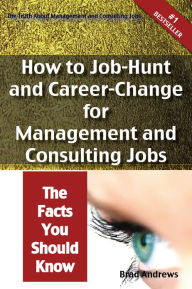 Title: The Truth About Management and Consulting Jobs - How to Job-Hunt and Career-Change for Management and Consulting Jobs - The Facts You Should Know, Author: Brad Andrews