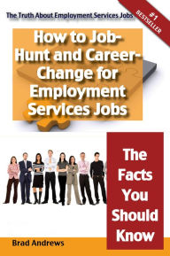 Title: The Truth About Employment Services Jobs - How to Job-Hunt and Career-Change for Employment Services Jobs - The Facts You Should Know, Author: Brad Andrews