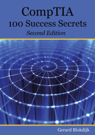 Title: CompTIA 100 Success Secrets - Start your IT career now with CompTIA Certification, validate your knowledge and skills in IT - Second Edition, Author: Gerard Blokdijk