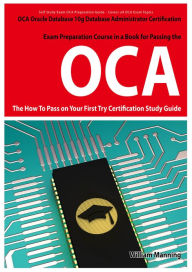 Title: Oracle Database 10g Database Administrator OCA Certification Exam Preparation Course in a Book for Passing the Oracle Database 10g Database Administrator OCA Exam - The How To Pass on Your First Try Certification Study Guide, Author: William Manning