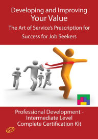 Title: Developing and Improving Your Value - The Art of Service's Prescription for Success for Job Seekers - The Professional Development Intermediate Level Complete Certification Kit, Author: Ivanka Menken