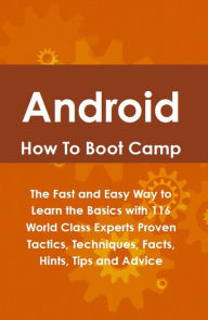 Title: Android How To Boot Camp: The Fast and Easy Way to Learn the Basics with 116 World Class Experts Proven Tactics, Techniques, Facts, Hints, Tips and Advice, Author: Lance Glackin