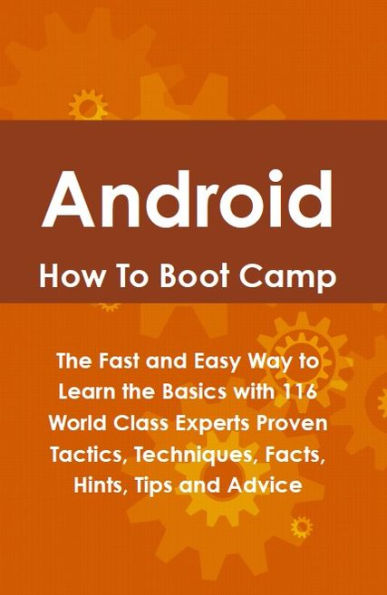 Android How To Boot Camp: The Fast and Easy Way to Learn the Basics with 116 World Class Experts Proven Tactics, Techniques, Facts, Hints, Tips and Advice