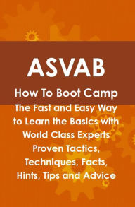 Title: ASVAB How To Boot Camp: The Fast and Easy Way to Learn the Basics with World Class Experts Proven Tactics, Techniques, Facts, Hints, Tips and Advice, Author: Daniel Cosby