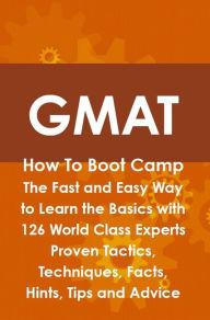 Title: GMAT How To Boot Camp: The Fast and Easy Way to Learn the Basics with 126 World Class Experts Proven Tactics, Techniques, Facts, Hints, Tips and Advice, Author: Jim Craig