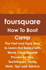 Title: foursquare How To Boot Camp: The Fast and Easy Way to Learn the Basics with World Class Experts Proven Tactics, Techniques, Facts, Hints, Tips and Advice, Author: Jeff Judd