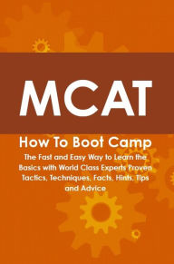 Title: MCAT How To Boot Camp: The Fast and Easy Way to Learn the Basics with World Class Experts Proven Tactics, Techniques, Facts, Hints, Tips and Advice, Author: Cody Gayden