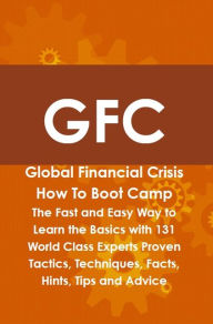 Title: GFC Global Financial Crisis How To Boot Camp: The Fast and Easy Way to Learn the Basics with 131 World Class Experts Proven Tactics, Techniques, Facts, Hints, Tips and Advice, Author: Andrew Aviles